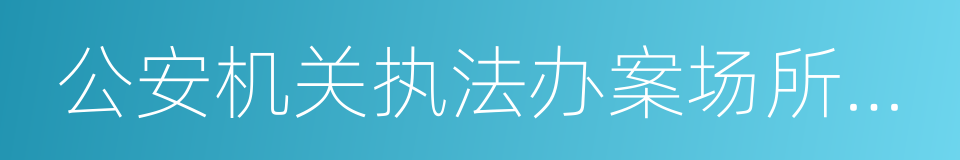 公安机关执法办案场所办案区使用管理规定的同义词