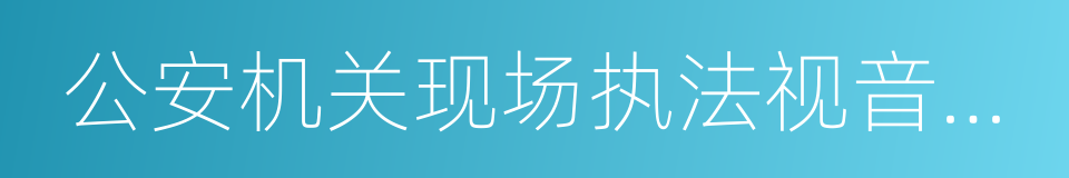 公安机关现场执法视音频记录工作规定的同义词