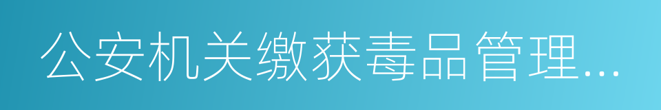 公安机关缴获毒品管理规定的同义词