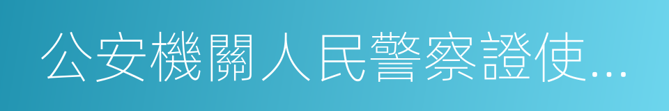 公安機關人民警察證使用管理規定的同義詞