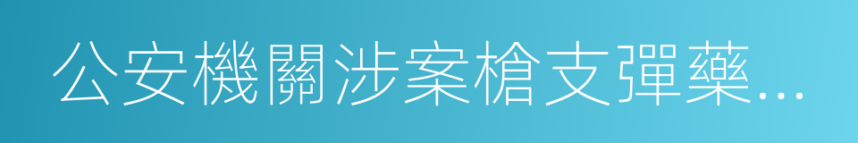 公安機關涉案槍支彈藥性能鑒定工作規定的同義詞