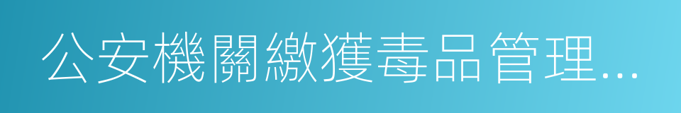 公安機關繳獲毒品管理規定的同義詞