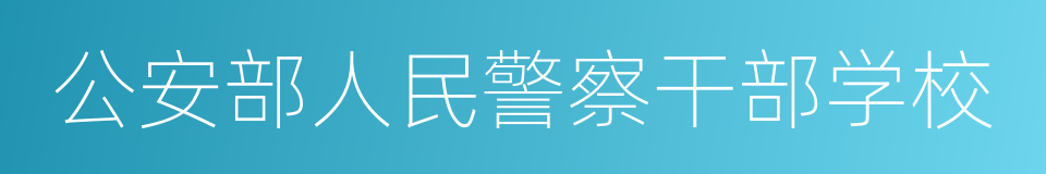 公安部人民警察干部学校的同义词