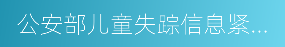 公安部儿童失踪信息紧急发布平台上线的同义词