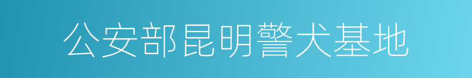 公安部昆明警犬基地的同义词
