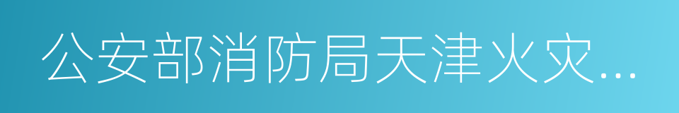 公安部消防局天津火灾物证鉴定中心的同义词