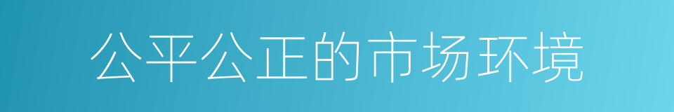 公平公正的市场环境的同义词