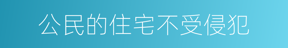 公民的住宅不受侵犯的同义词