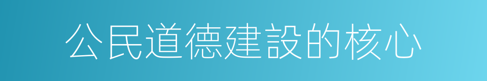 公民道德建設的核心的同義詞