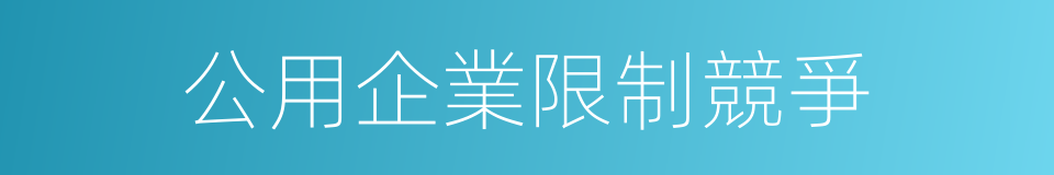 公用企業限制競爭的同義詞