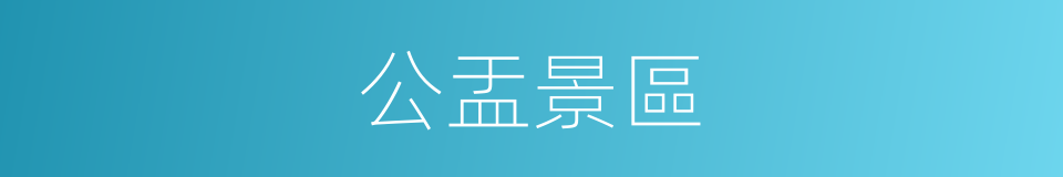 公盂景區的同義詞