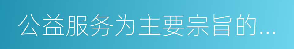 公益服务为主要宗旨的一些公益性单位的同义词