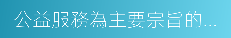 公益服務為主要宗旨的一些公益性單位的同義詞