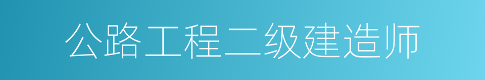 公路工程二级建造师的同义词