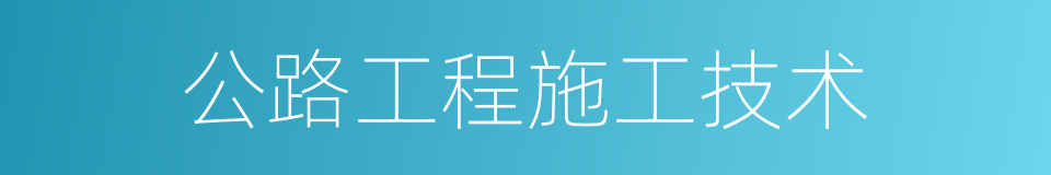 公路工程施工技术的同义词