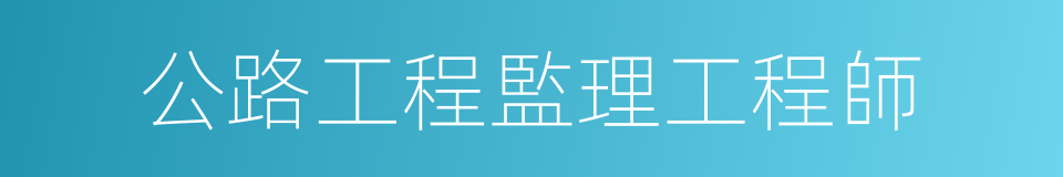 公路工程監理工程師的同義詞