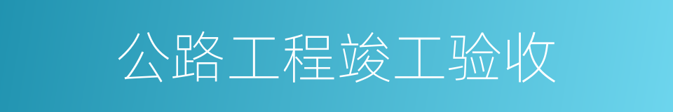 公路工程竣工验收的同义词