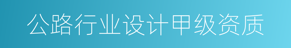 公路行业设计甲级资质的同义词