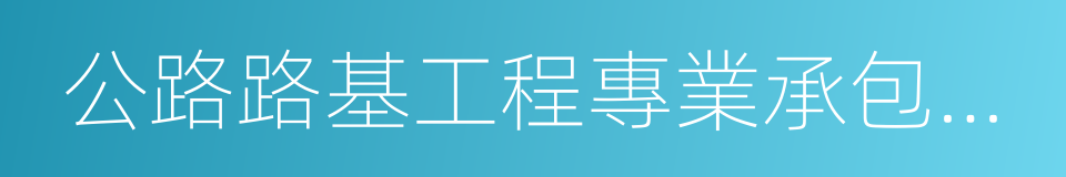 公路路基工程專業承包一級的同義詞