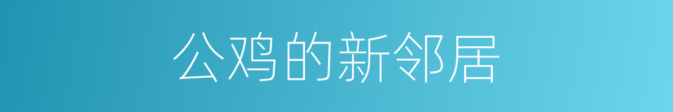 公鸡的新邻居的同义词