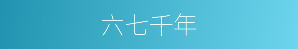 六七千年的同义词