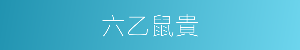 六乙鼠貴的意思