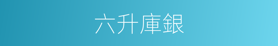 六升庫銀的同義詞