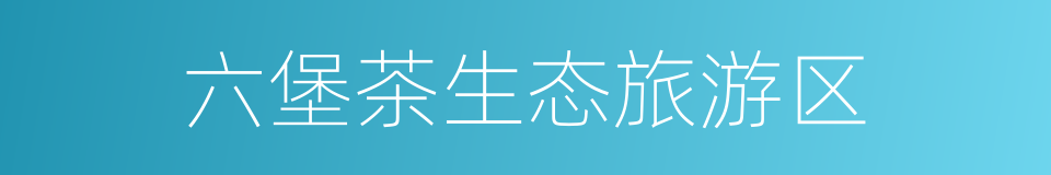 六堡茶生态旅游区的同义词