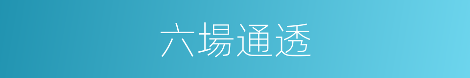 六場通透的意思