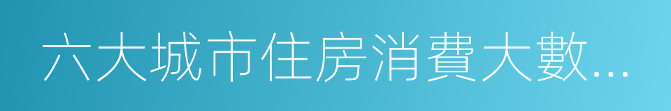 六大城市住房消費大數據報告的同義詞