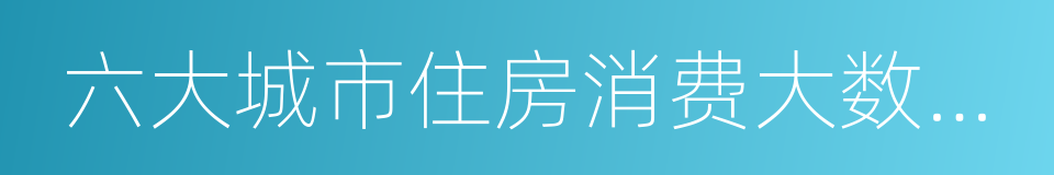 六大城市住房消费大数据报告的同义词