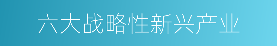 六大战略性新兴产业的同义词