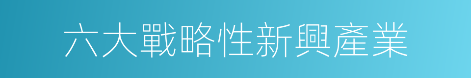 六大戰略性新興產業的同義詞