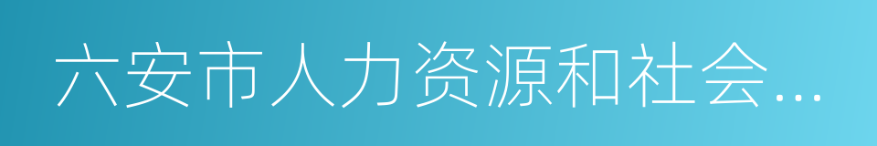 六安市人力资源和社会保障局的同义词