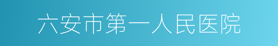 六安市第一人民医院的同义词