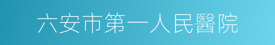 六安市第一人民醫院的同義詞