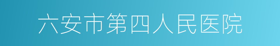 六安市第四人民医院的同义词