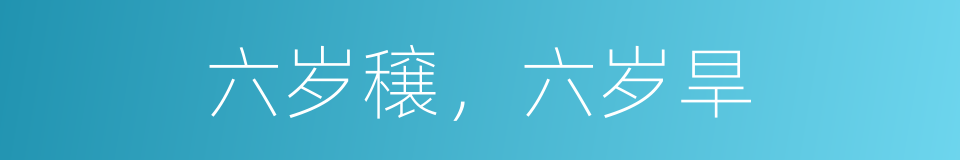 六岁穣，六岁旱的意思
