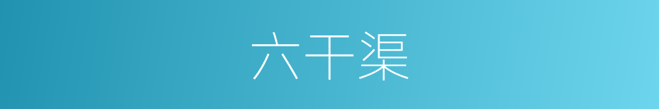 六干渠的同义词