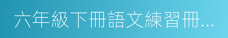 六年級下冊語文練習冊答案的同義詞