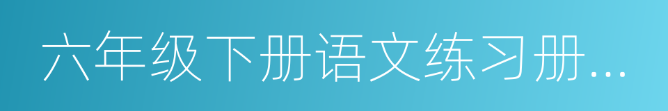 六年级下册语文练习册答案的同义词