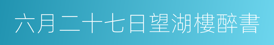 六月二十七日望湖樓醉書的同義詞