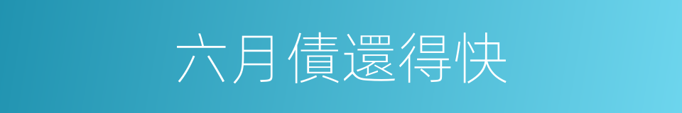 六月債還得快的同義詞