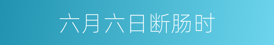 六月六日断肠时的同义词