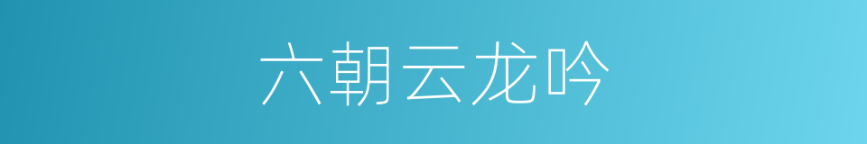 六朝云龙吟的同义词