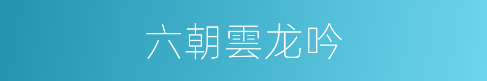 六朝雲龙吟的同義詞