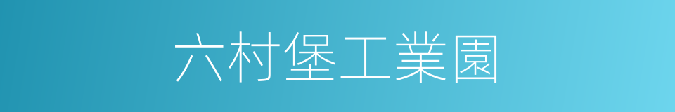 六村堡工業園的同義詞