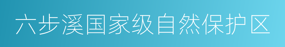 六步溪国家级自然保护区的同义词