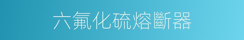 六氟化硫熔斷器的同義詞