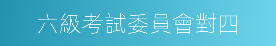 六級考試委員會對四的同義詞